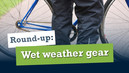 Round Up: Wet weather gear